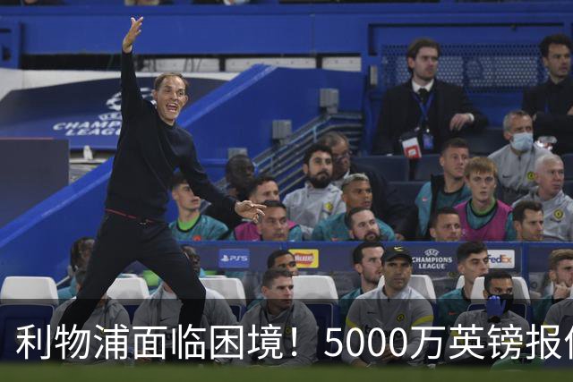 利物浦面临困境！5000万英镑报价引进萨尔，夏季转会受阻