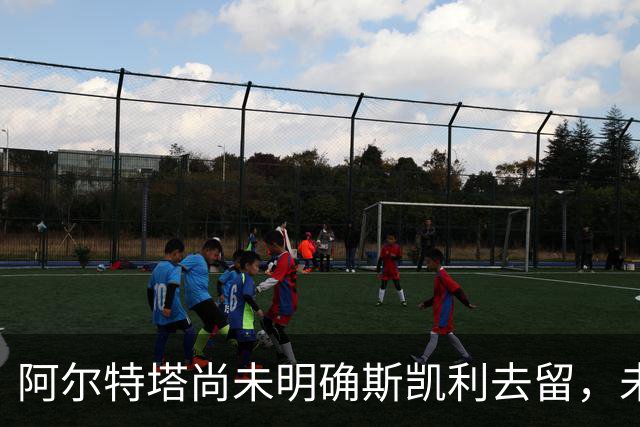 阿尔特塔尚未明确斯凯利去留，未来依然充满悬念